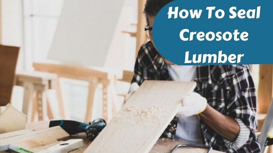 how to seal creosote lumber